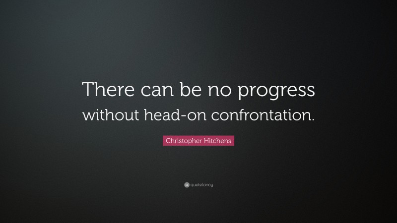 Christopher Hitchens Quote: “There can be no progress without head-on confrontation.”