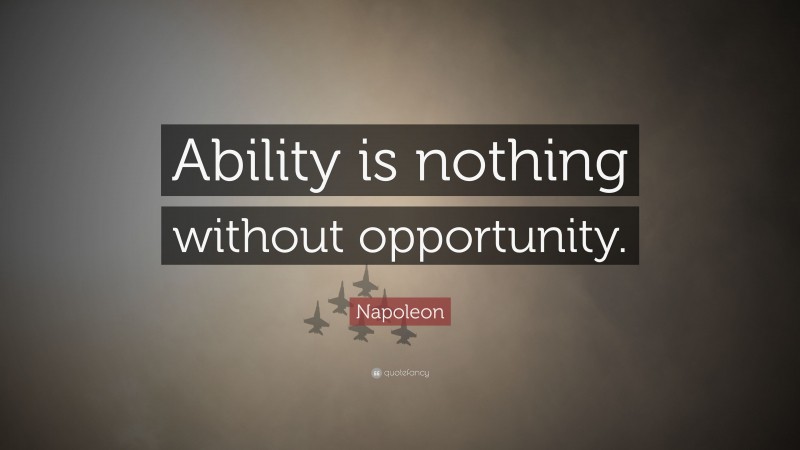 Napoleon Quote: “Ability is nothing without opportunity.”