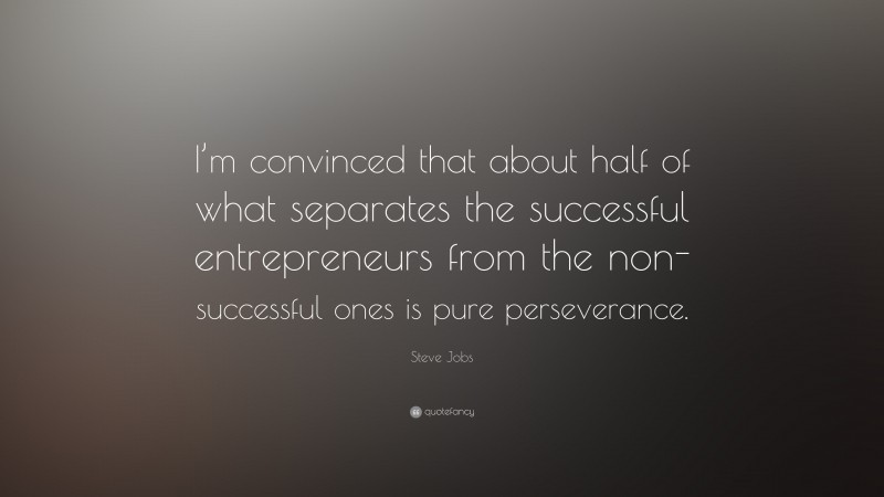 Steve Jobs Quote: “I’m convinced that about half of what separates the successful entrepreneurs from the non-successful ones is pure perseverance.”