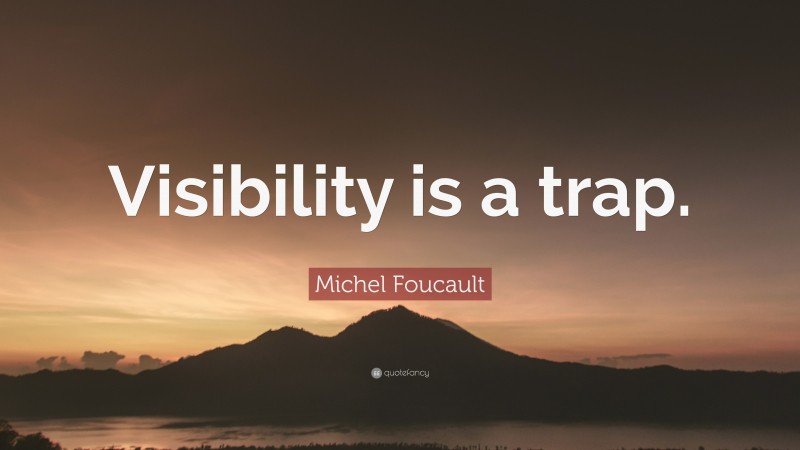 Michel Foucault Quote: “Visibility is a trap.”