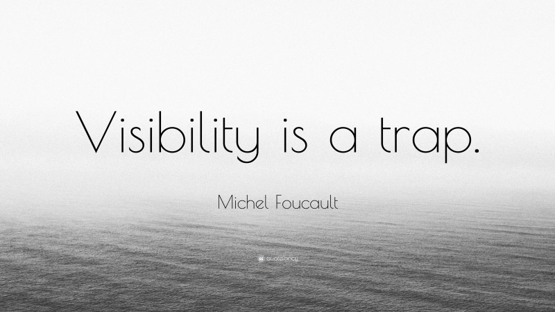 Michel Foucault Quote: “Visibility is a trap.”