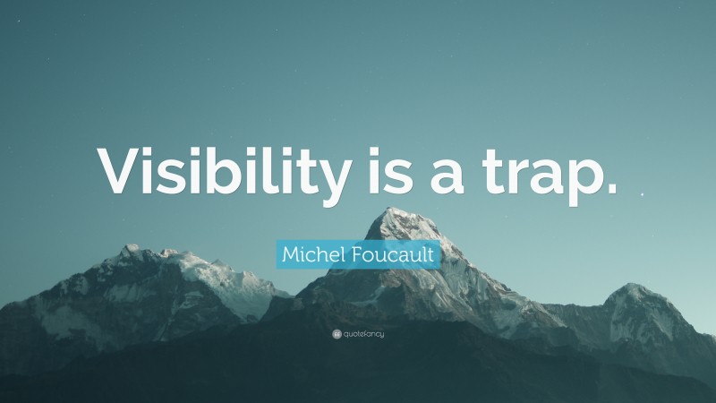 Michel Foucault Quote: “Visibility is a trap.”