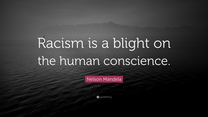Nelson Mandela Quote: “Racism is a blight on the human conscience.”