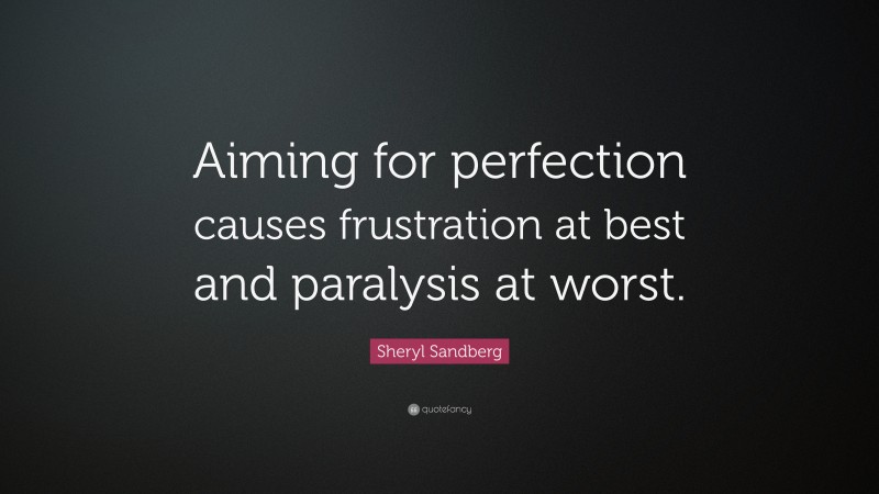 Sheryl Sandberg Quote: “Aiming for perfection causes frustration at best and paralysis at worst.”