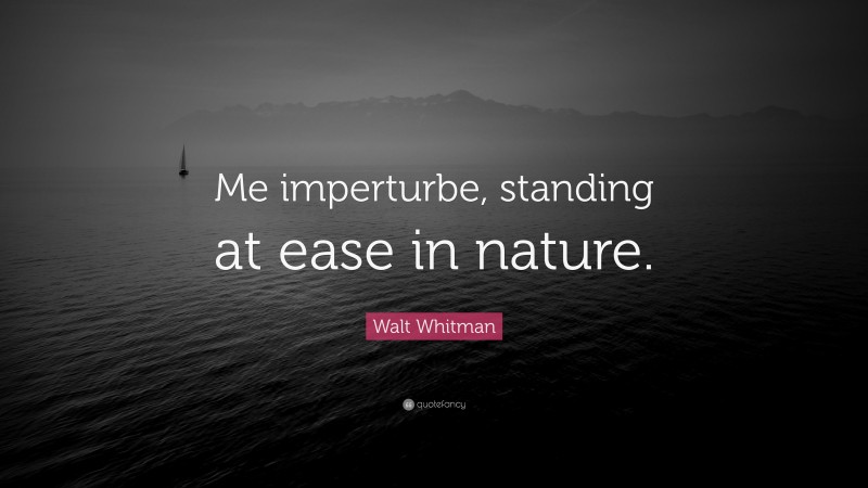 Walt Whitman Quote: “Me imperturbe, standing at ease in nature.”