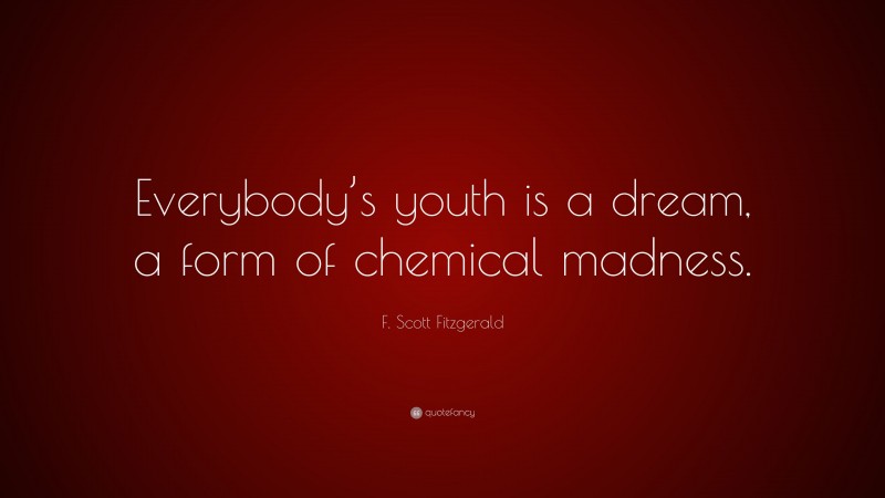 F. Scott Fitzgerald Quote: “Everybody’s youth is a dream, a form of chemical madness.”