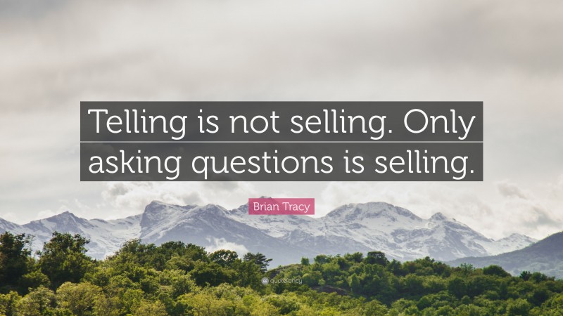 Brian Tracy Quote: “Telling is not selling. Only asking questions is selling.”