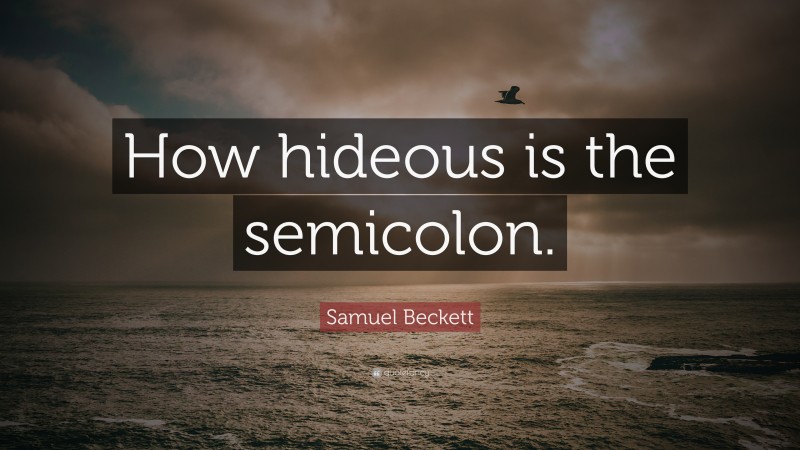 Samuel Beckett Quote: “How hideous is the semicolon.”