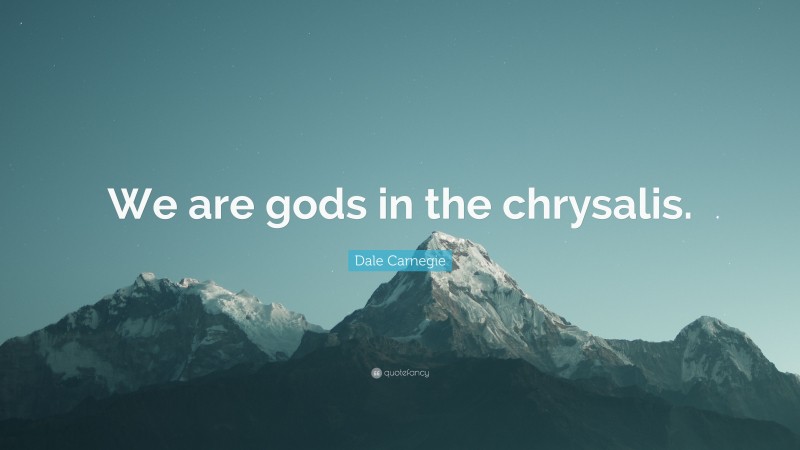 Dale Carnegie Quote: “We are gods in the chrysalis.”