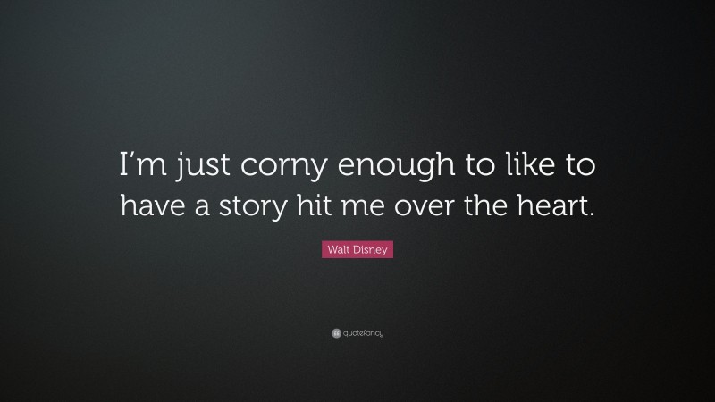 Walt Disney Quote: “I’m just corny enough to like to have a story hit me over the heart.”