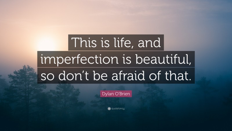 Dylan O'Brien Quote: “This is life, and imperfection is beautiful, so don’t be afraid of that.”