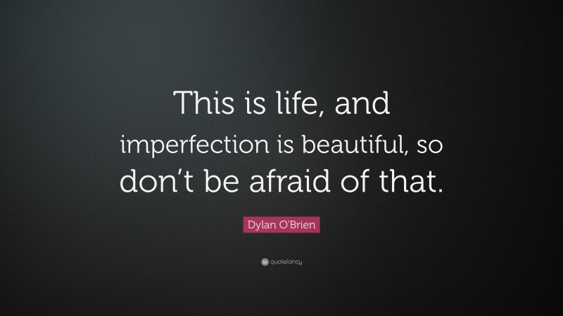 Dylan O'Brien Quote: “This is life, and imperfection is beautiful, so don’t be afraid of that.”