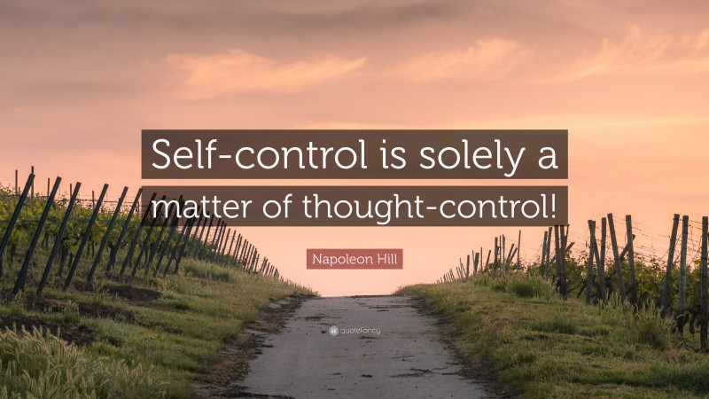 Napoleon Hill Quote: “Self-control is solely a matter of thought-control!”