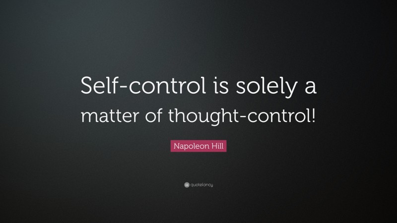 Napoleon Hill Quote: “Self-control is solely a matter of thought-control!”
