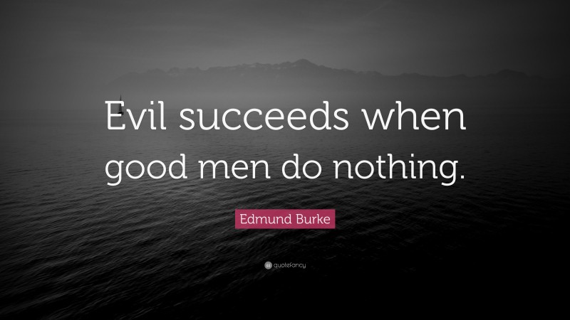 Edmund Burke Quote: “Evil succeeds when good men do nothing.”