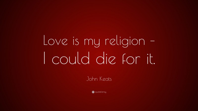 John Keats Quote: “Love is my religion – I could die for it.”