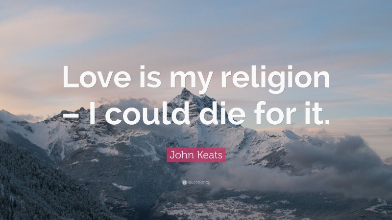 John Keats Quote: “Love is my religion – I could die for it.”