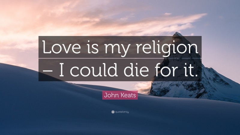 John Keats Quote: “Love is my religion – I could die for it.”