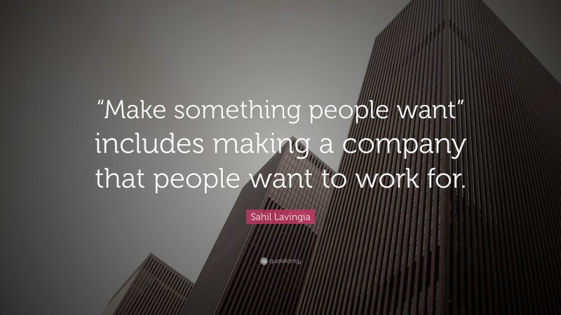 Sahil Lavingia Quote: ““Make something people want” includes making a company that people want to work for.”