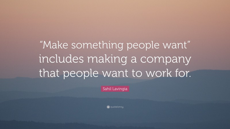 Sahil Lavingia Quote: ““Make something people want” includes making a company that people want to work for.”