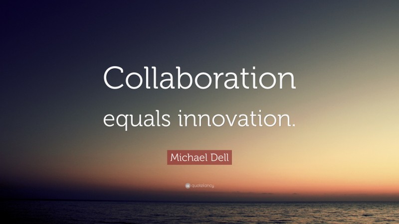 Michael Dell Quote: “Collaboration equals innovation.”