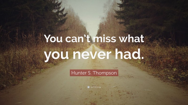 hunter-s-thompson-quote-you-can-t-miss-what-you-never-had