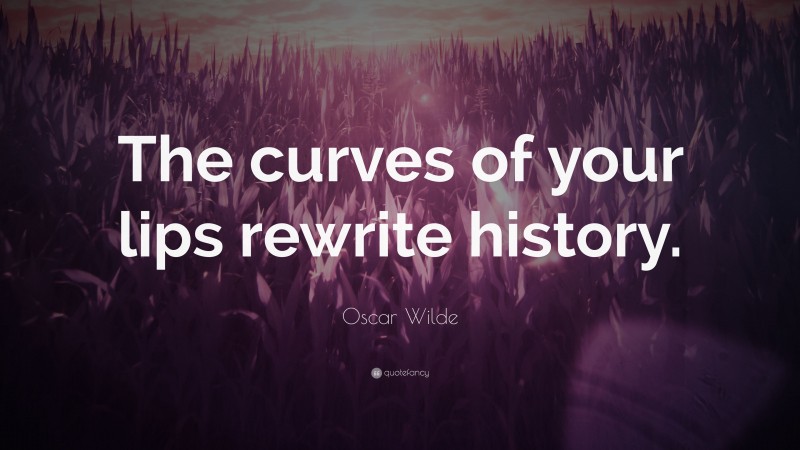 Oscar Wilde Quote: “The curves of your lips rewrite history.”