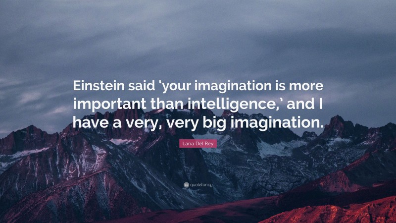 Lana Del Rey Quote: “Einstein said ‘your imagination is more important than intelligence,’ and I have a very, very big imagination.”
