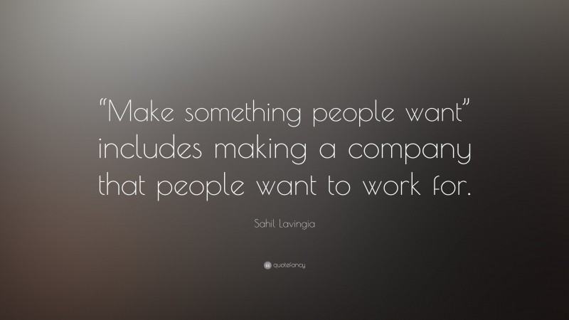 Sahil Lavingia Quote: ““Make something people want” includes making a company that people want to work for.”