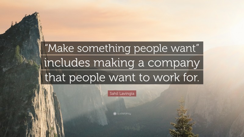 Sahil Lavingia Quote: ““Make something people want” includes making a company that people want to work for.”