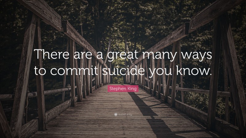 Stephen King Quote: “There are a great many ways to commit suicide you know.”