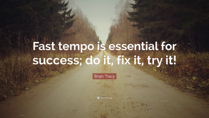 Brian Tracy Quote: “Fast tempo is essential for success; do it, fix it, try it!”