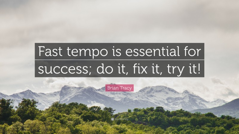 Brian Tracy Quote: “Fast tempo is essential for success; do it, fix it, try it!”