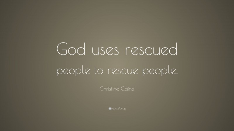 Christine Caine Quote: “God uses rescued people to rescue people.”