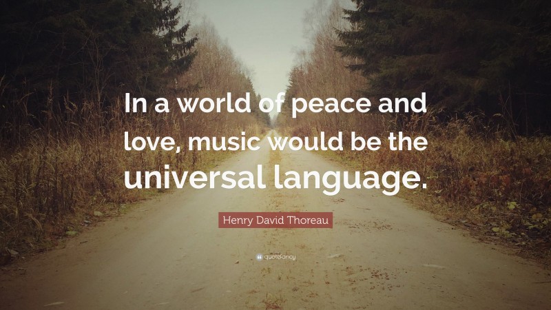 Henry David Thoreau Quote: “In a world of peace and love, music would be the universal language.”