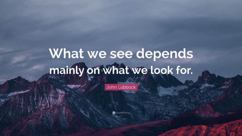 John Lubbock Quote: “What we see depends mainly on what we look for.”