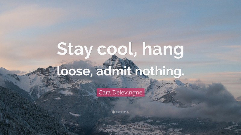 Cara Delevingne Quote: “Stay cool, hang loose, admit nothing.”