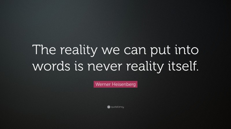 Werner Heisenberg Quote: “The reality we can put into words is never reality itself.”
