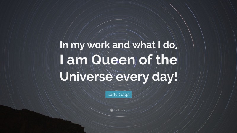 Lady Gaga Quote: “In my work and what I do, I am Queen of the Universe every day!”