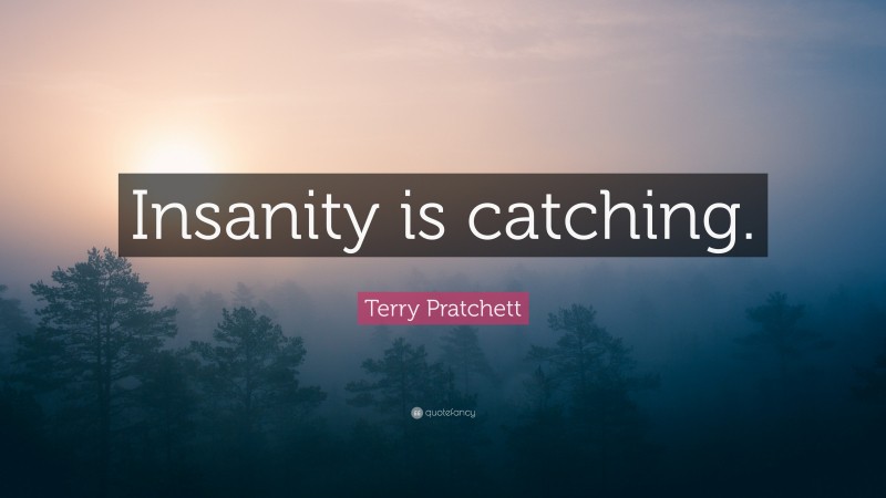 Terry Pratchett Quote: “Insanity is catching.”