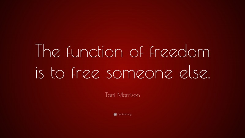 Toni Morrison Quote: “The function of freedom is to free someone else.”