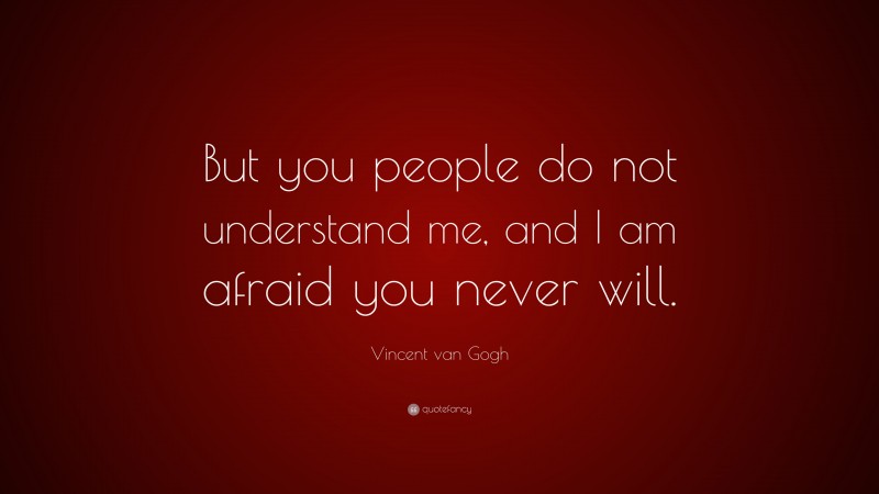 Vincent van Gogh Quote: “But you people do not understand me, and I am ...