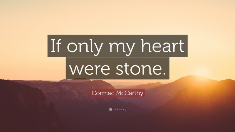 Cormac McCarthy Quote: “If only my heart were stone.”