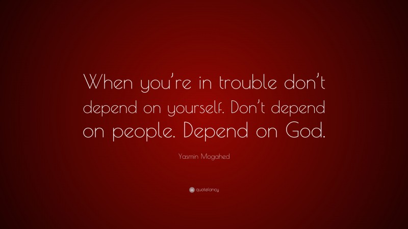Yasmin Mogahed Quote: “When you’re in trouble don’t depend on yourself. Don’t depend on people. Depend on God.”
