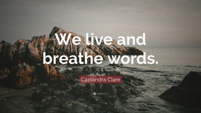 Cassandra Clare Quote: “We live and breathe words.”