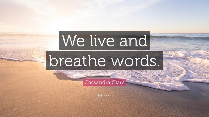 Cassandra Clare Quote: “We live and breathe words.”
