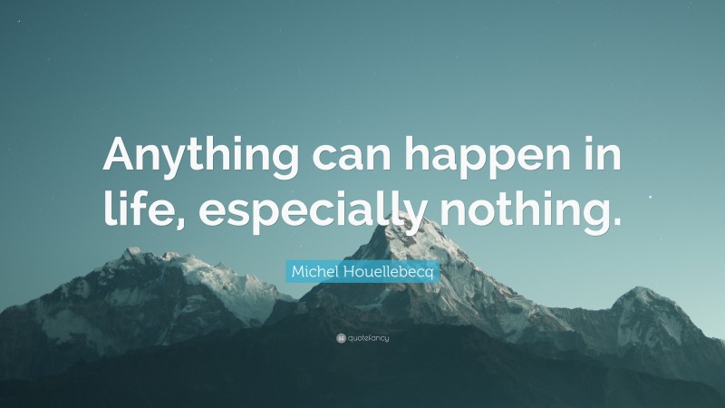 Michel Houellebecq Quote: “Anything can happen in life, especially nothing.”