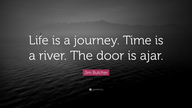 Jim Butcher Quote: “Life is a journey. Time is a river. The door is ajar.”