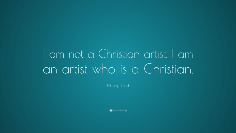 Johnny Cash Quote: “I am not a Christian artist, I am an artist who is a Christian.”