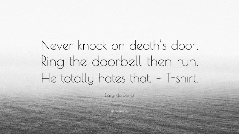 Darynda Jones Quote: “Never knock on death’s door. Ring the doorbell then run. He totally hates that. – T-shirt.”